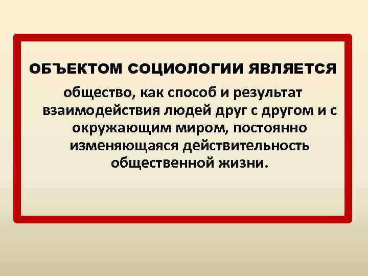ОБЪЕКТОМ СОЦИОЛОГИИ ЯВЛЯЕТСЯ общество, как способ и результат взаимодействия людей друг с другом и