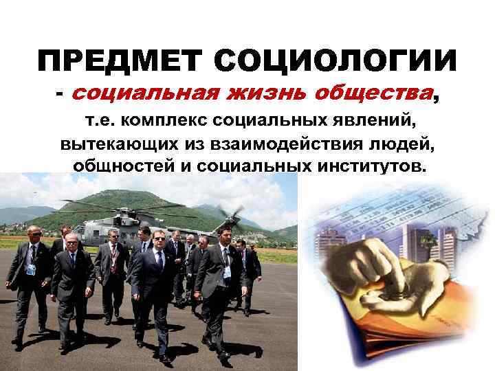 ПРЕДМЕТ СОЦИОЛОГИИ - социальная жизнь общества, т. е. комплекс социальных явлений, вытекающих из взаимодействия