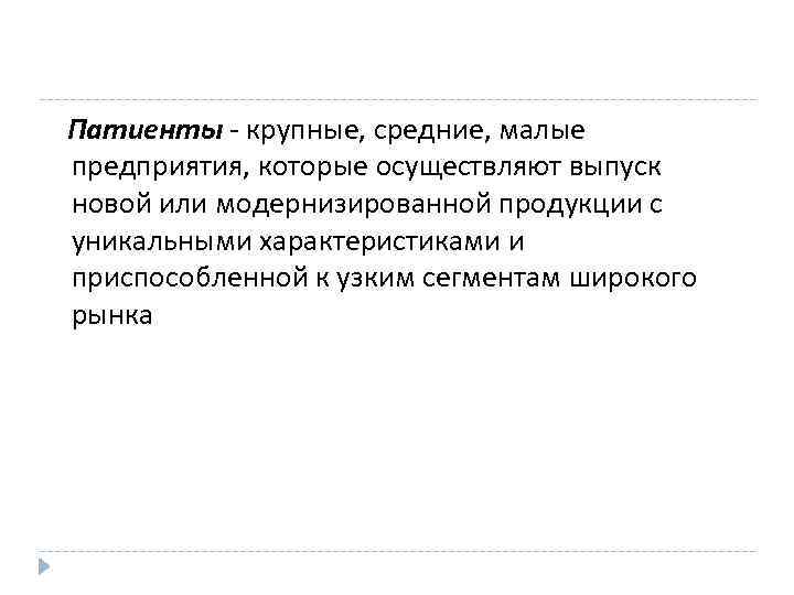 Патиенты - крупные, средние, малые предприятия, которые осуществляют выпуск новой или модернизированной продукции с