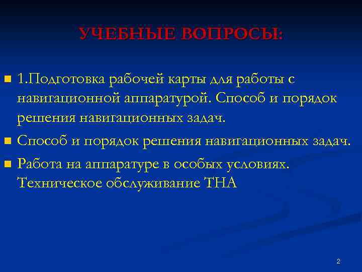 УЧЕБНЫЕ ВОПРОСЫ: n n n 1. Подготовка рабочей карты для работы с навигационной аппаратурой.