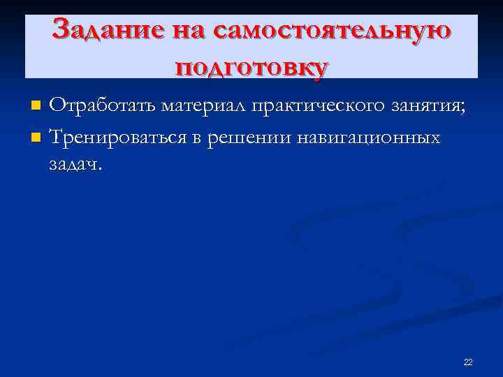 Задание на самостоятельную подготовку Отработать материал практического занятия; n Тренироваться в решении навигационных задач.