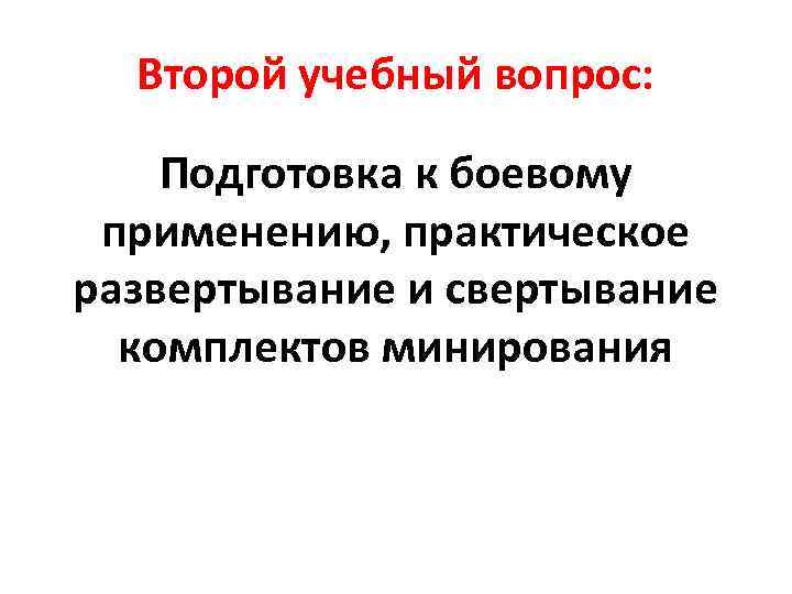 Второй учебный вопрос: Подготовка к боевому применению, практическое развертывание и свертывание комплектов минирования 