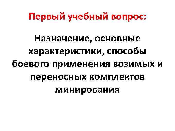 Первый учебный вопрос: Назначение, основные характеристики, способы боевого применения возимых и переносных комплектов минирования