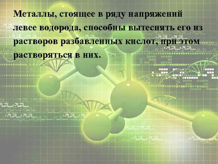 Металлы, стоящее в ряду напряжений левее водорода, способны вытеснять его из растворов разбавленных кислот,