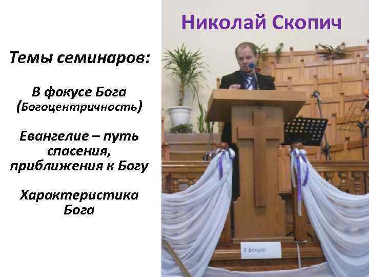 Николай Скопич Темы семинаров: В фокусе Бога (Богоцентричность) Евангелие – путь спасения, приближения к