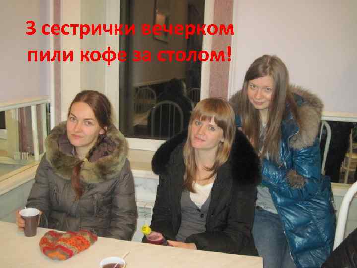 3 сестрички вечерком пили кофе за столом! 