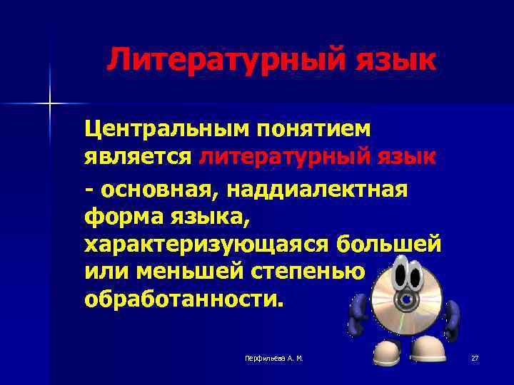 Литературный язык Центральным понятием является литературный язык - основная, наддиалектная форма языка, характеризующаяся большей