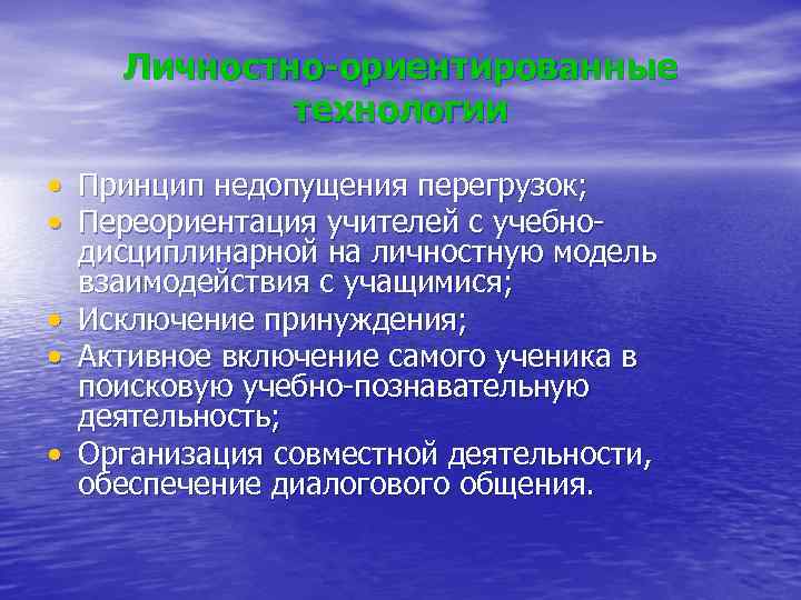 Личностно-ориентированные технологии • Принцип недопущения перегрузок; • Переориентация учителей с учебнодисциплинарной на личностную модель