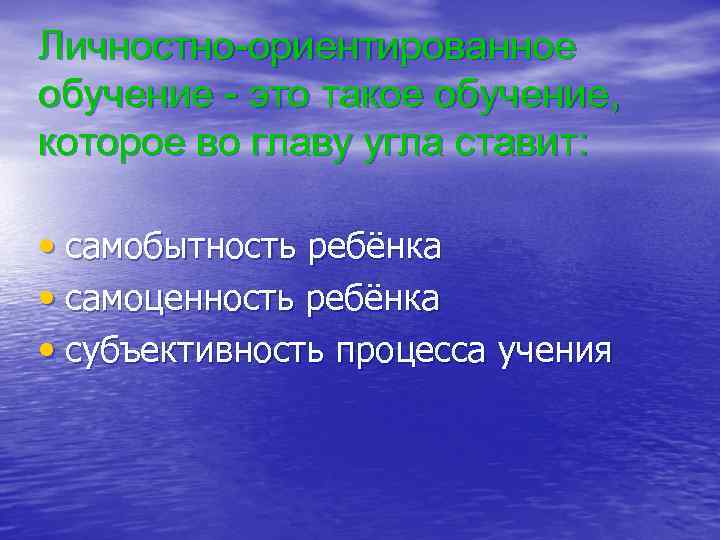 Личностно-ориентированное обучение - это такое обучение, которое во главу угла ставит: • самобытность ребёнка