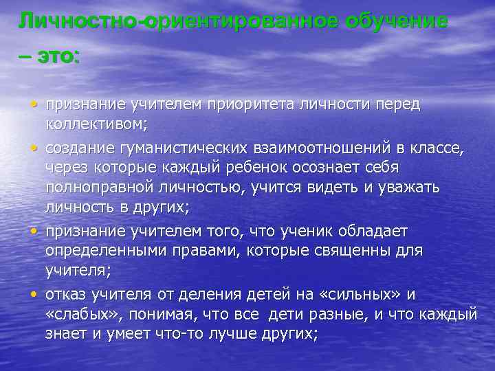 Личностно-ориентированное обучение – это: • признание учителем приоритета личности перед коллективом; • создание гуманистических