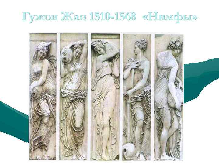 Гужон Жан 1510 -1568 «Нимфы» Нимфы Рельефы 