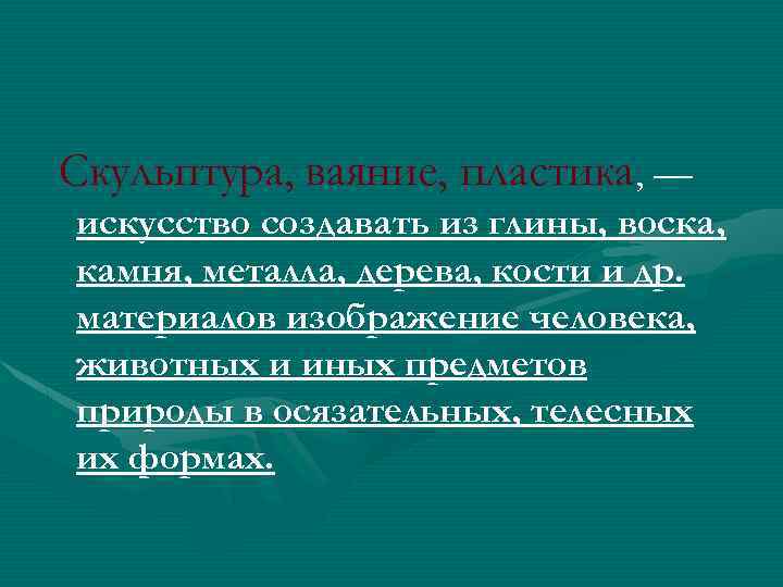 Скульптура, ваяние, пластика, — искусство создавать из глины, воска, камня, металла, дерева, кости и
