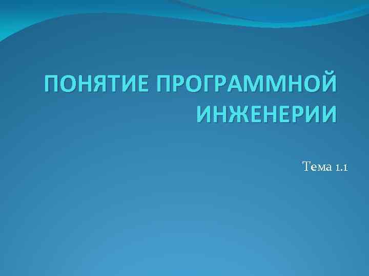 ПОНЯТИЕ ПРОГРАММНОЙ ИНЖЕНЕРИИ Тема 1. 1 