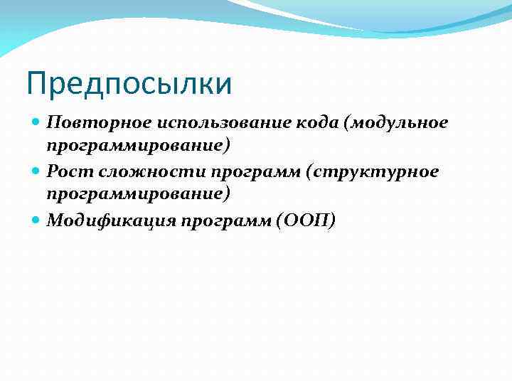 Предпосылки Повторное использование кода (модульное программирование) Рост сложности программ (структурное программирование) Модификация программ (ООП)