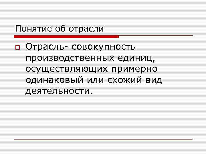 Понятие об отрасли o Отрасль- совокупность производственных единиц, осуществляющих примерно одинаковый или схожий вид