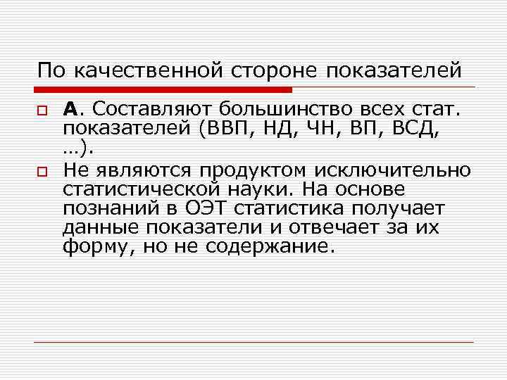 По качественной стороне показателей o o A. Составляют большинство всех стат. показателей (ВВП, НД,