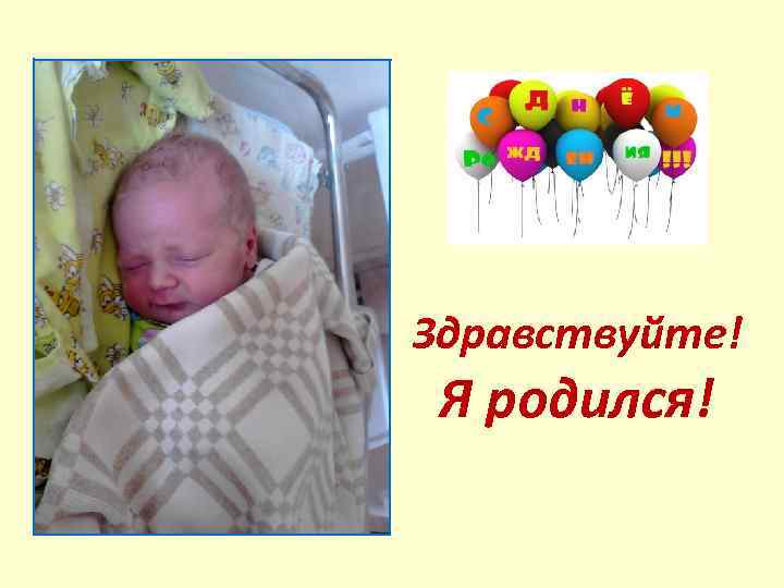 Здравствуйте! Я родился! 