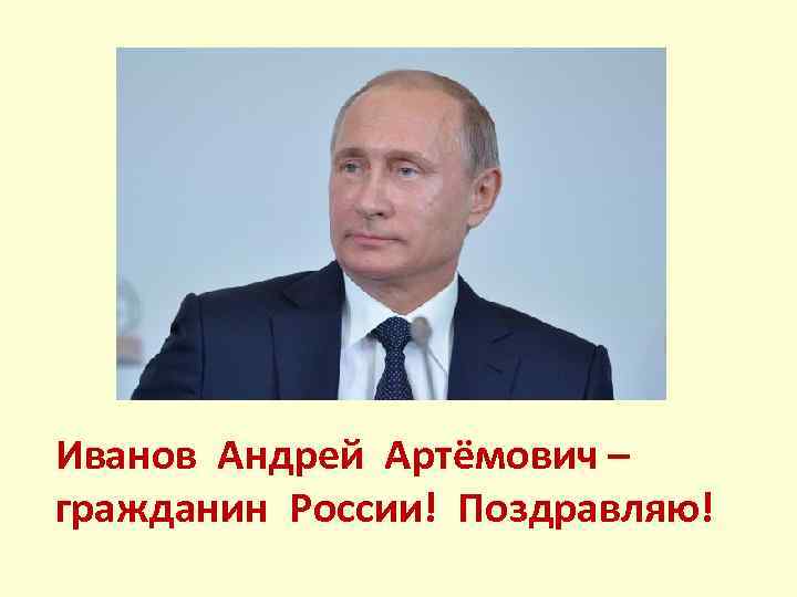 Иванов Андрей Артёмович – гражданин России! Поздравляю! 