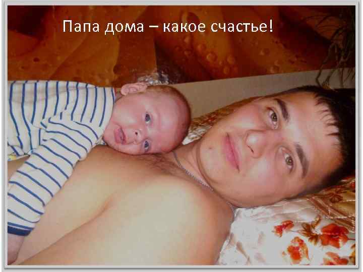 Папа дома – какое счастье! Папа дома – –– какое счастье! Папа дома какое