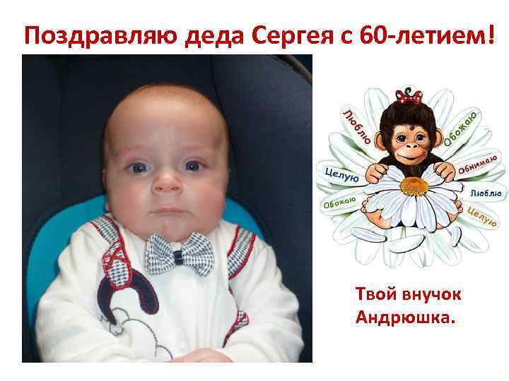 Поздравляю деда Сергея с 60 -летием! Твой внучок Андрюшка. 