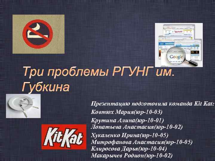 Три проблемы РГУНГ им. Губкина Презентацию подготовила команда Kit Kat: Ковтюх Мария(юр-10 -03) Крутина