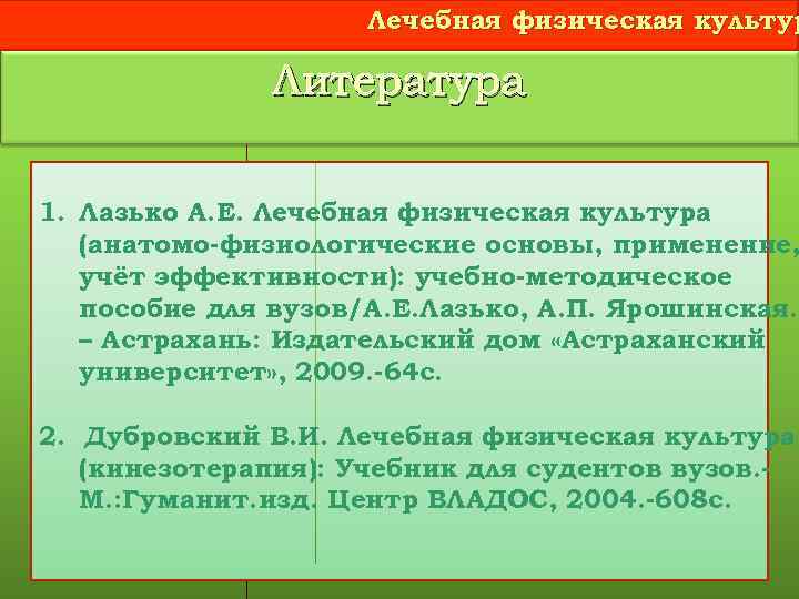 Лечебная физическая культур Литература 1. Лазько А. Е. Лечебная физическая культура (анатомо-физиологические основы, применение,