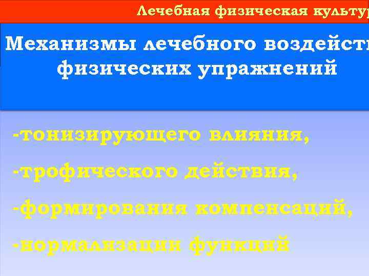 Лечебная физическая культур Механизмы лечебного воздейств физических упражнений -тонизирующего влияния, -трофического действия, -формирования компенсаций,