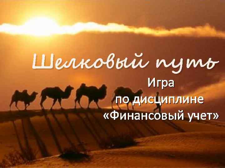 Шелковый путь Игра по дисциплине «Финансовый учет» 