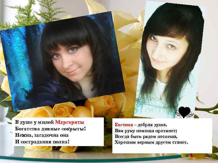 В душе у милой Маргариты Богатства дивные сокрыты! Нежна, загадочна она И сострадания полна!