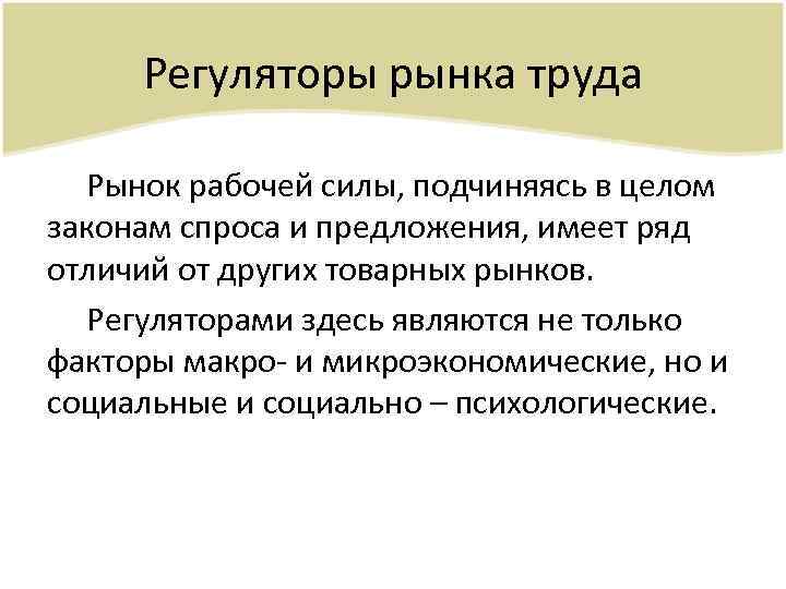 Регуляторы рынка труда Рынок рабочей силы, подчиняясь в целом законам спроса и предложения, имеет