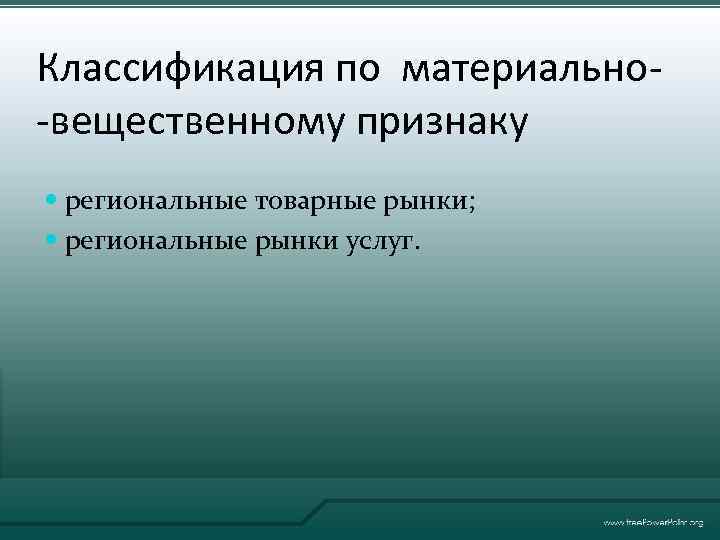 Классификация по материально-вещественному признаку региональные товарные рынки; региональные рынки услуг. 