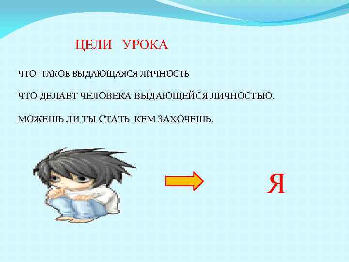 ЦЕЛИ УРОКА ЧТО ТАКОЕ ВЫДАЮЩАЯСЯ ЛИЧНОСТЬ ЧТО ДЕЛАЕТ ЧЕЛОВЕКА ВЫДАЮЩЕЙСЯ ЛИЧНОСТЬЮ. МОЖЕШЬ ЛИ ТЫ