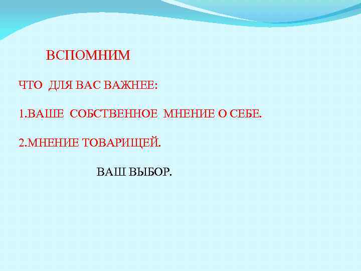 ВСПОМНИМ ЧТО ДЛЯ ВАС ВАЖНЕЕ: 1. ВАШЕ СОБСТВЕННОЕ МНЕНИЕ О СЕБЕ. 2. МНЕНИЕ ТОВАРИЩЕЙ.