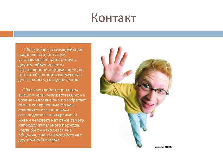 Контакт Общение как взаимодействие предполагает, что люди устанавливают контакт друг с другом, обмениваются определенной