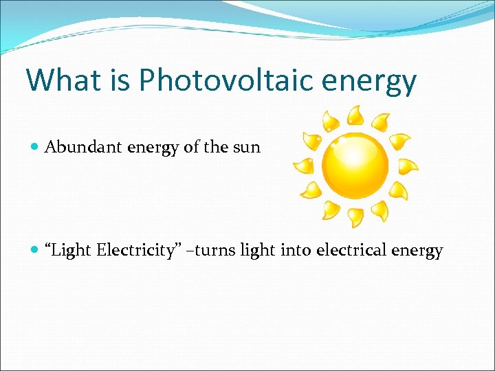 What is Photovoltaic energy Abundant energy of the sun “Light Electricity” –turns light into