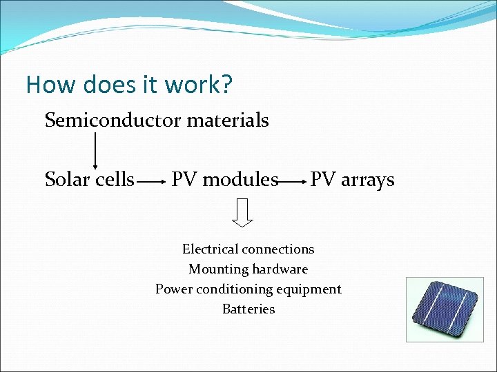 How does it work? Semiconductor materials Solar cells PV modules PV arrays Electrical connections