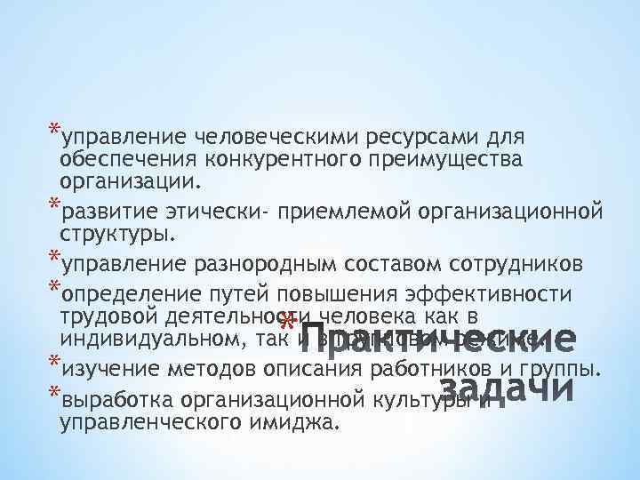 *управление человеческими ресурсами для обеспечения конкурентного преимущества организации. *развитие этически- приемлемой организационной структуры. *управление