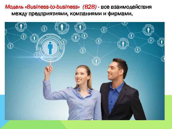 Модель «Business-to-business» (B 2 B) - все взаимодействия между предприятиями, компаниями и фирмами. 