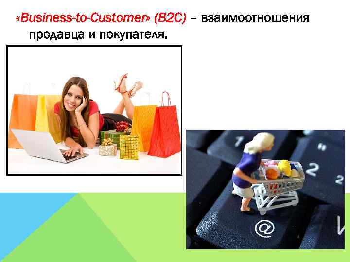  «Business-to-Customer» (B 2 C) – взаимоотношения продавца и покупателя. 