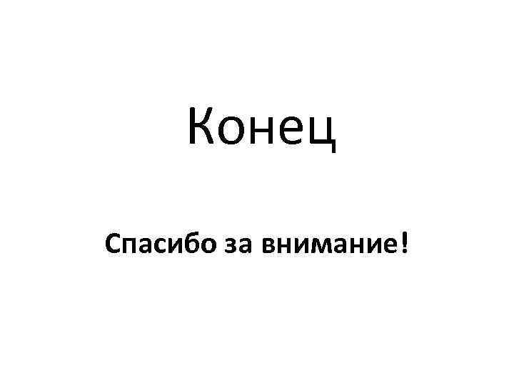 Конец Спасибо за внимание! 
