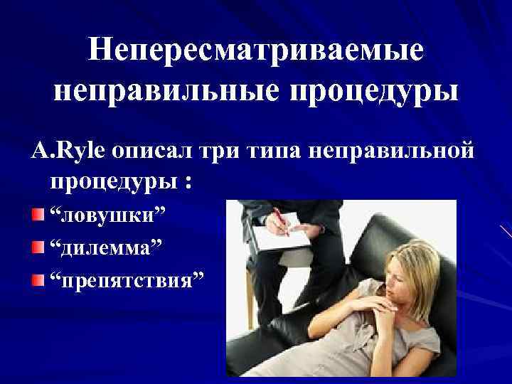 Непересматриваемые неправильные процедуры А. Ryle описал три типа неправильной процедуры : “ловушки” “дилемма” “препятствия”