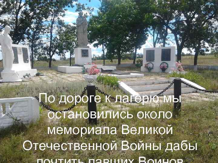 По дороге к лагерю мы остановились около мемориала Великой Отечественной Войны дабы 