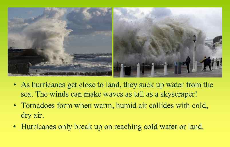  • As hurricanes get close to land, they suck up water from the