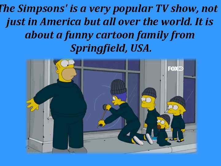 The Simpsons' is a very popular TV show, not just in America but all