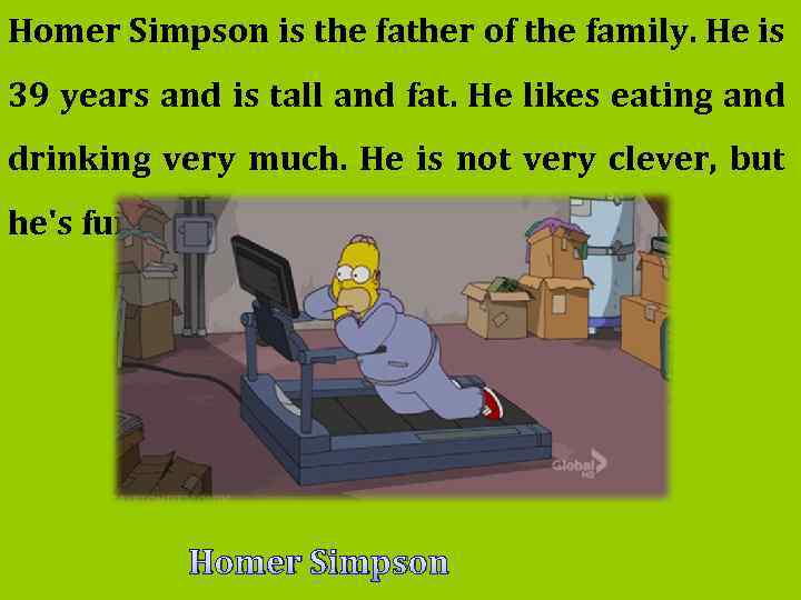 Homer Simpson is the father of the family. He is 39 years and is