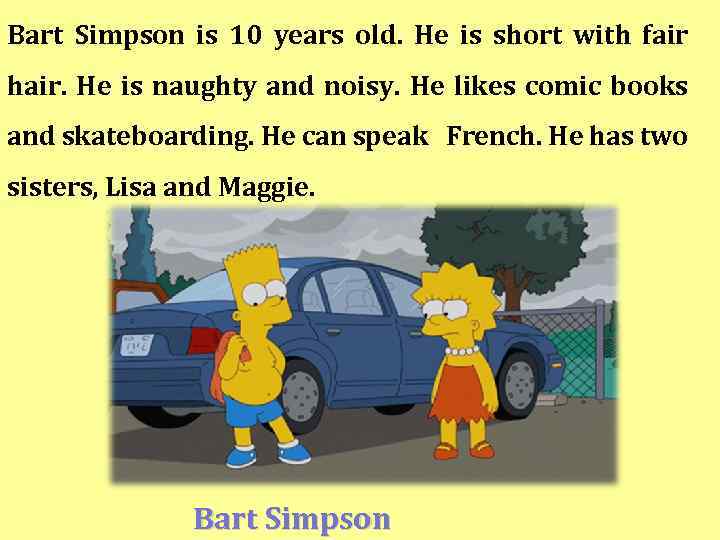 Bart Simpson is 10 years old. He is short with fair hair. He is