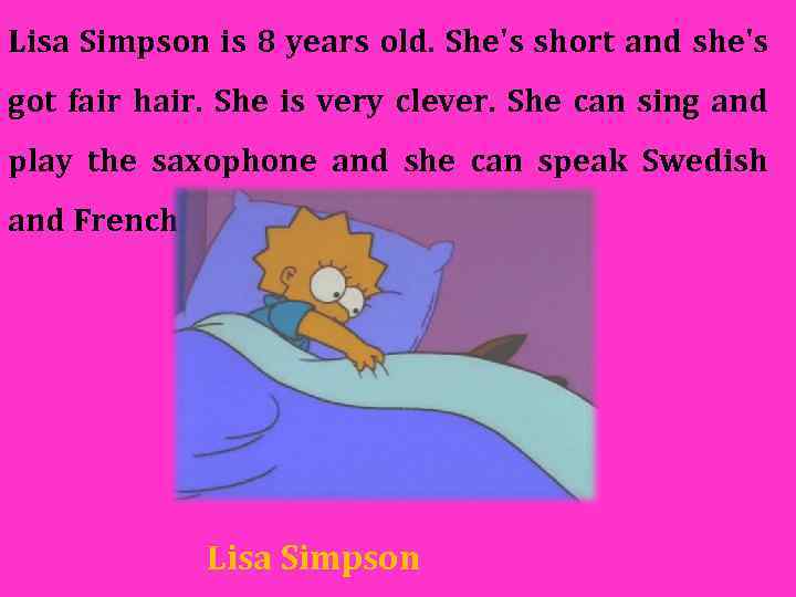 Lisa Simpson is 8 years old. She's short and she's got fair hair. She