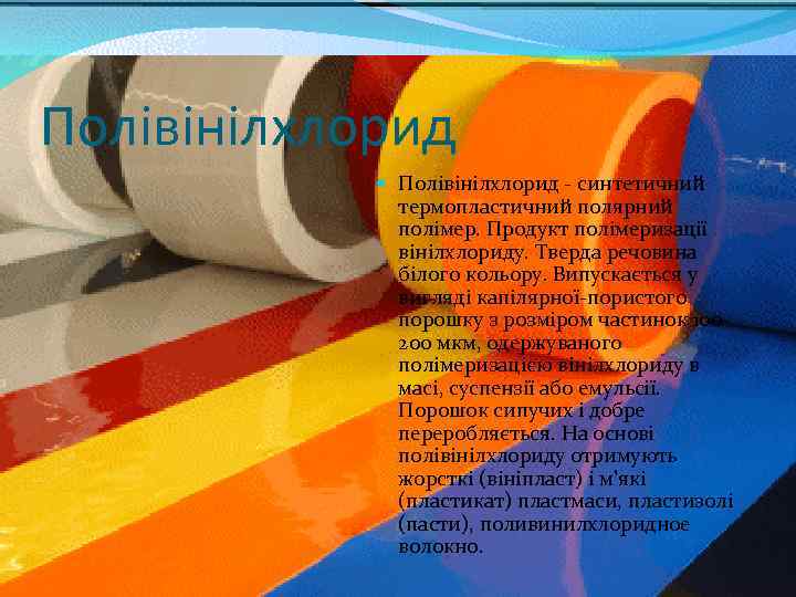 Полівінілхлорид - синтетичний термопластичний полярний полімер. Продукт полімеризації вінілхлориду. Тверда речовина білого кольору. Випускається