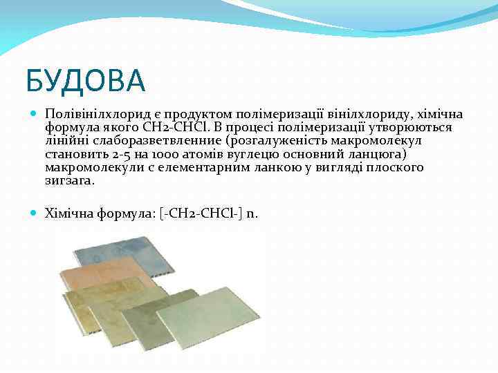 БУДОВА Полівінілхлорид є продуктом полімеризації вінілхлориду, хімічна формула якого СН 2 -СНСl. В процесі