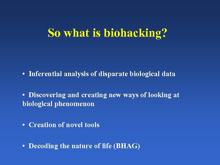So what is biohacking? • Inferential analysis of disparate biological data • Discovering and